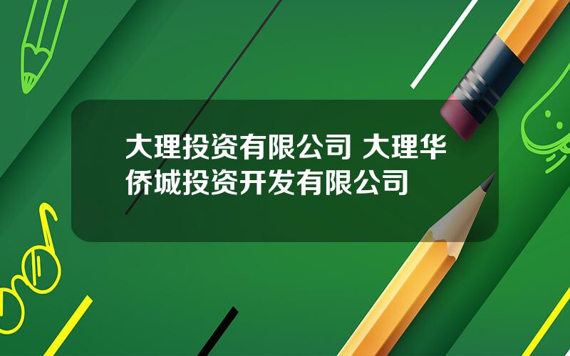 大理投资有限公司 大理华侨城投资开发有限公司